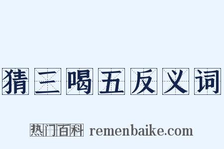 猜三喝五反义词是什么意思的图片